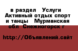  в раздел : Услуги » Активный отдых,спорт и танцы . Мурманская обл.,Снежногорск г.